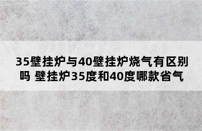 35壁挂炉与40壁挂炉烧气有区别吗 壁挂炉35度和40度哪款省气